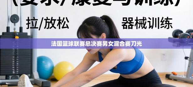 法国篮球联赛总决赛男女混合赛刀光