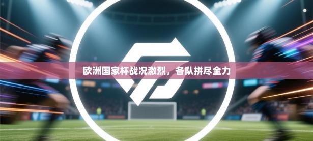 欧洲国家杯战况激烈，各队拼尽全力