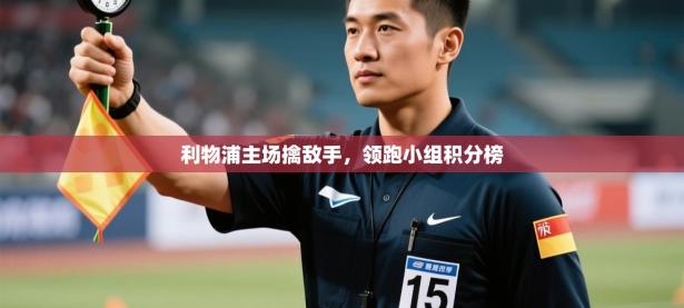 利物浦主场擒敌手，领跑小组积分榜