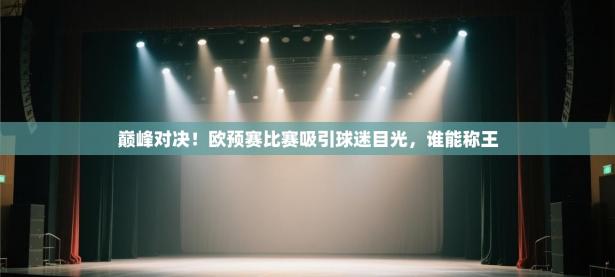 巅峰对决！欧预赛比赛吸引球迷目光，谁能称王