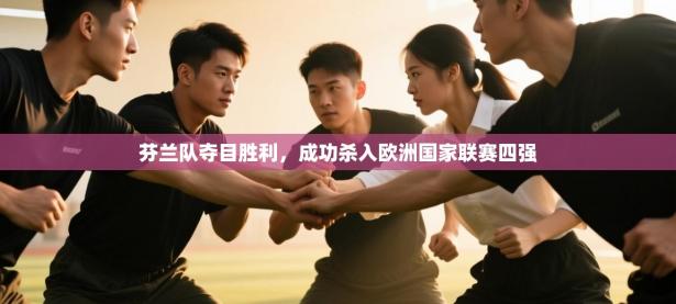 芬兰队夺目胜利，成功杀入欧洲国家联赛四强