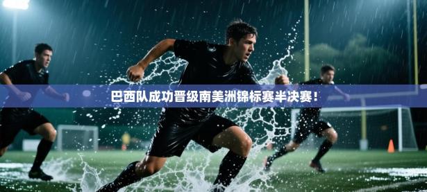巴西队成功晋级南美洲锦标赛半决赛！
