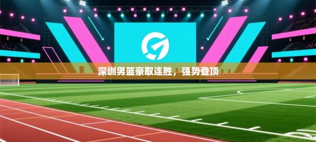 深圳男篮豪取连胜，强势登顶