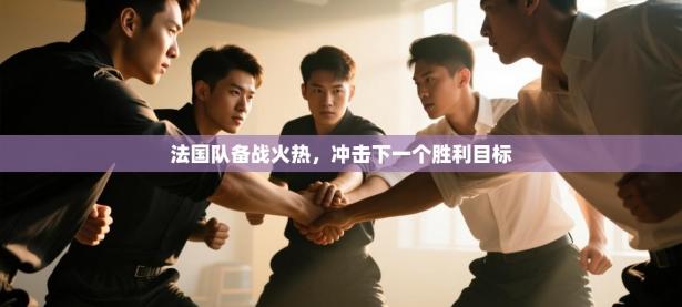 法国队备战火热，冲击下一个胜利目标