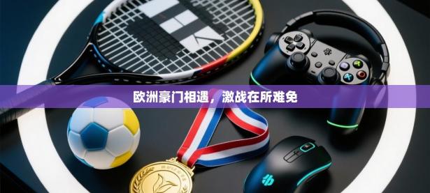 欧洲豪门相遇，激战在所难免
