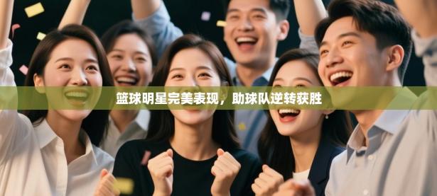 篮球明星完美表现，助球队逆转获胜