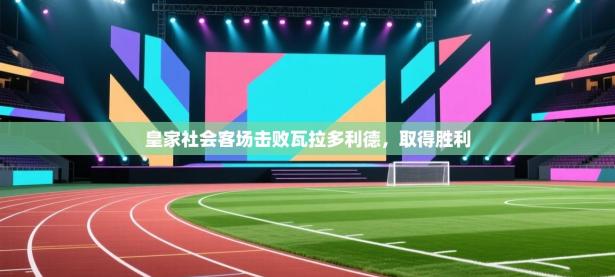 皇家社会客场击败瓦拉多利德，取得胜利