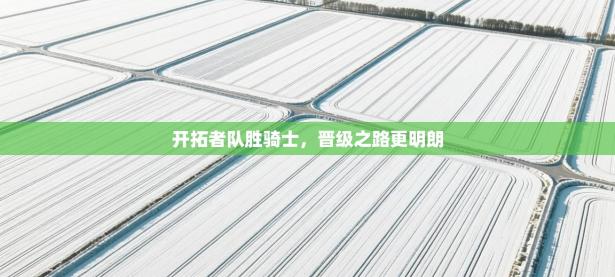 开拓者队胜骑士，晋级之路更明朗