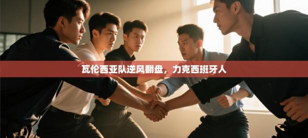 瓦伦西亚队逆风翻盘，力克西班牙人