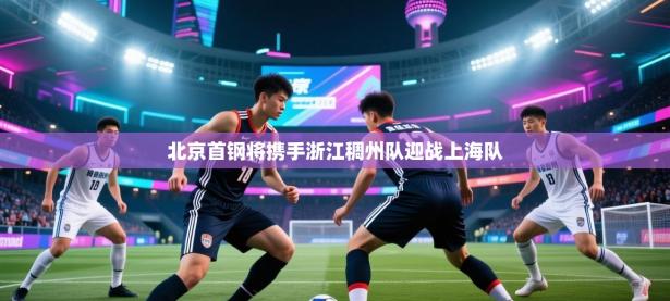北京首钢将携手浙江稠州队迎战上海队