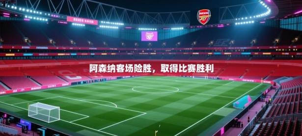 阿森纳客场险胜，取得比赛胜利