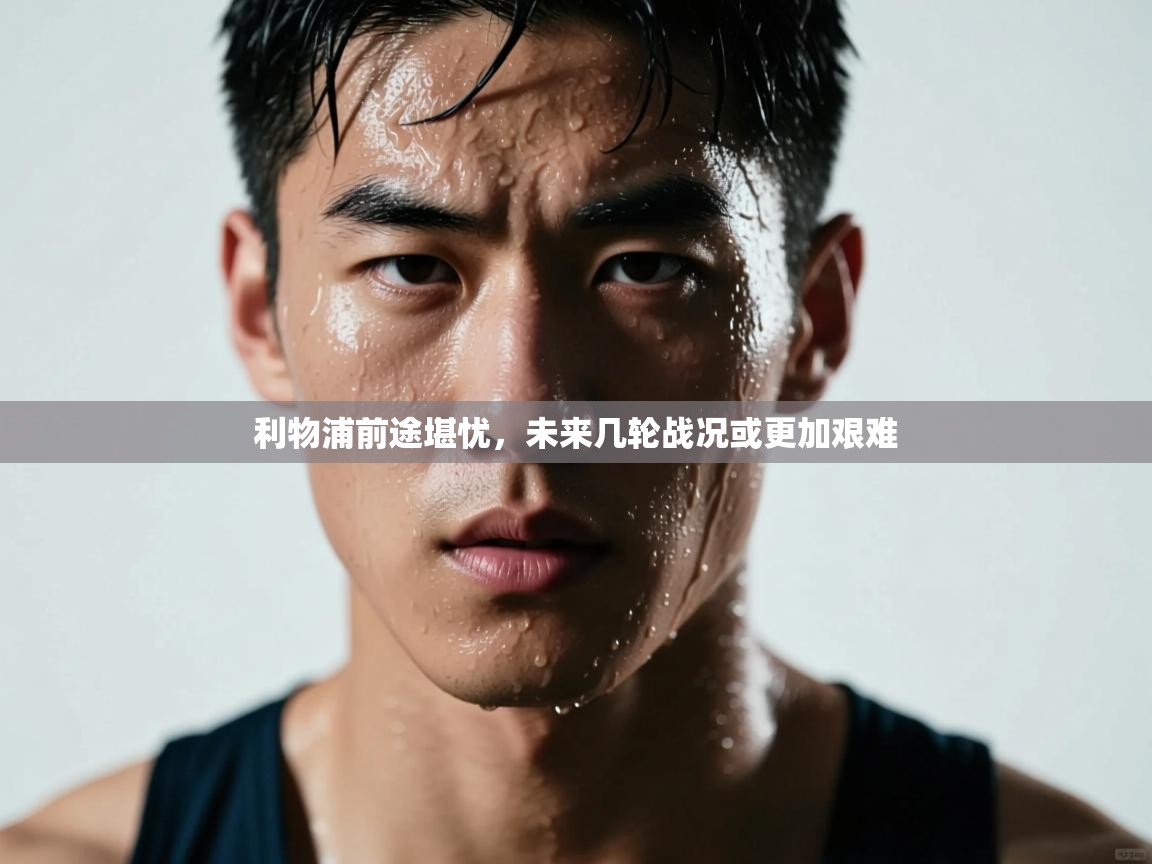 利物浦前途堪忧，未来几轮战况或更加艰难  第2张