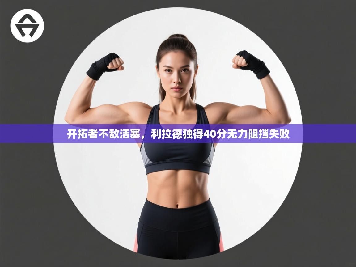 开拓者不敌活塞，利拉德独得40分无力阻挡失败  第2张