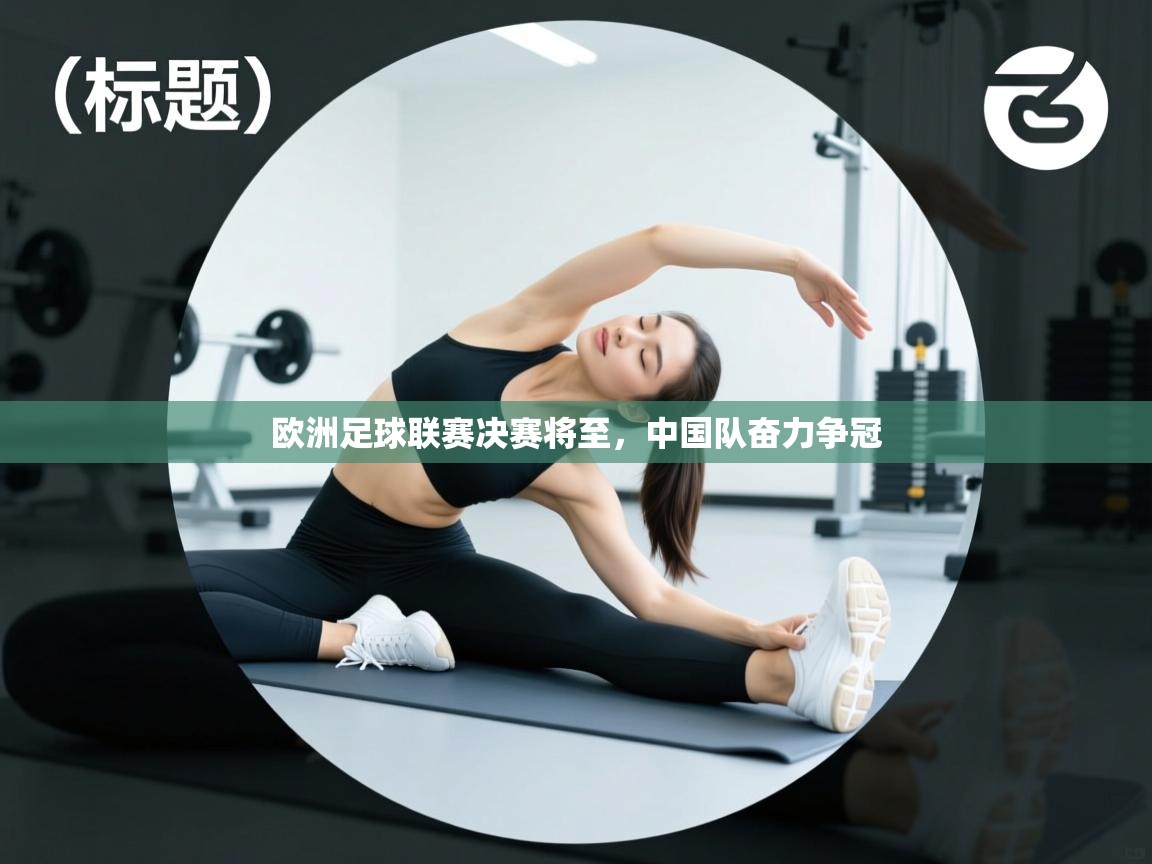 欧洲足球联赛决赛将至，中国队奋力争冠  第1张