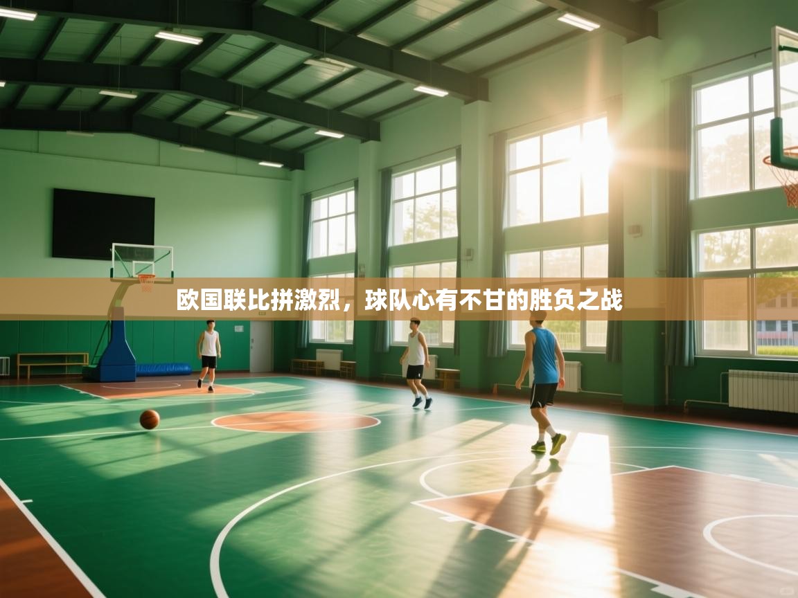 欧国联比拼激烈，球队心有不甘的胜负之战  第1张