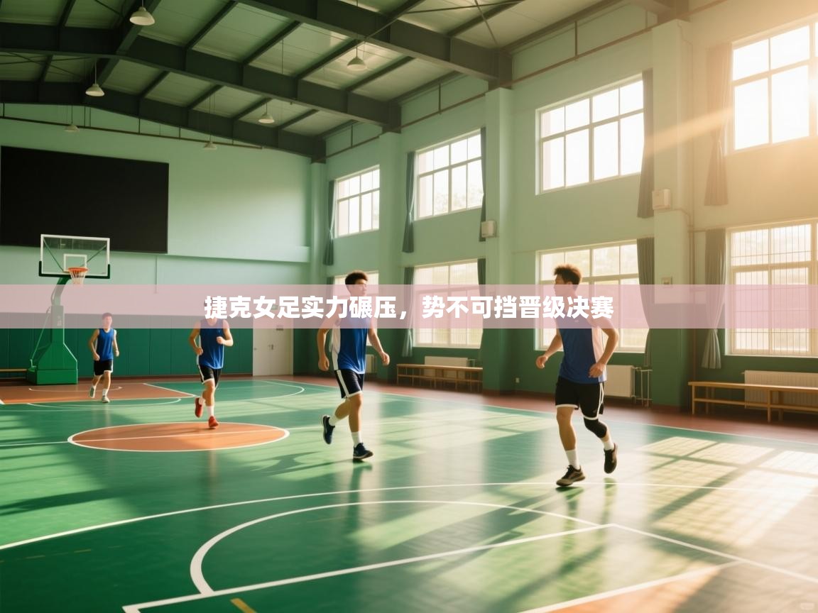 捷克女足实力碾压，势不可挡晋级决赛  第2张