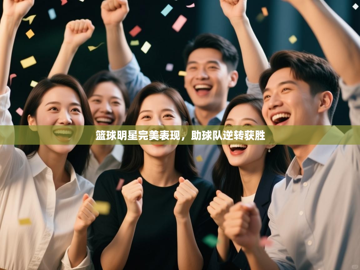 篮球明星完美表现，助球队逆转获胜  第1张