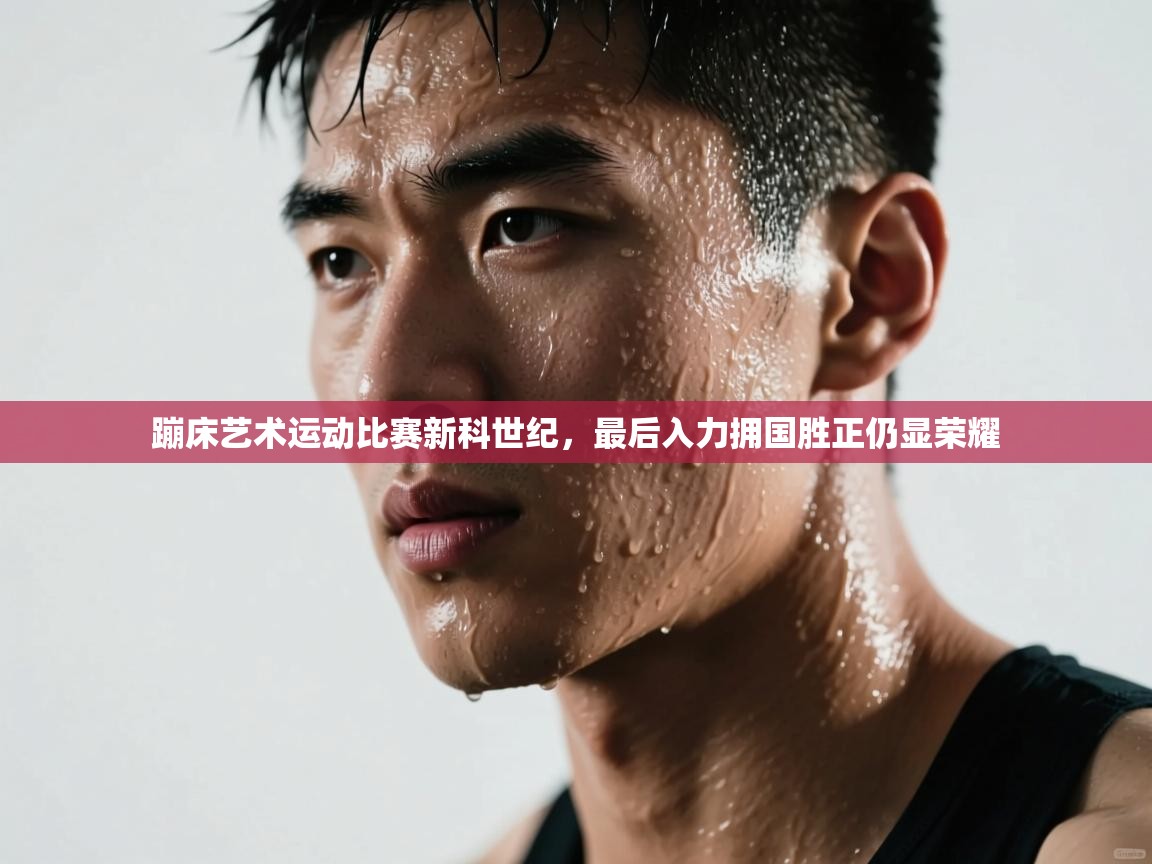 蹦床艺术运动比赛新科世纪，最后入力拥国胜正仍显荣耀  第2张